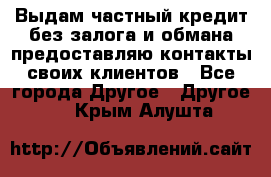 Выдам частный кредит без залога и обмана предоставляю контакты своих клиентов - Все города Другое » Другое   . Крым,Алушта